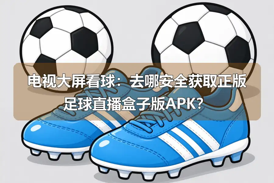 电视大屏看球:去哪安全获取正版足球直播盒子版APK?